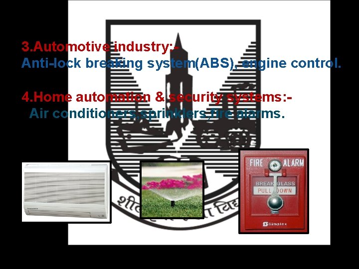 3. Automotive industry: Anti-lock breaking system(ABS), engine control. 4. Home automation & security systems: