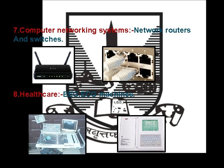 7. Computer networking systems: -Network routers And switches. 8. Healthcare: -EEG, ECG machines. 