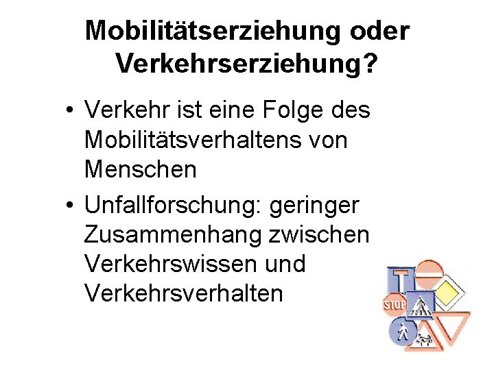 Mobilitätserziehung oder Verkehrserziehung? • Verkehr ist eine Folge des Mobilitätsverhaltens von Menschen • Unfallforschung: