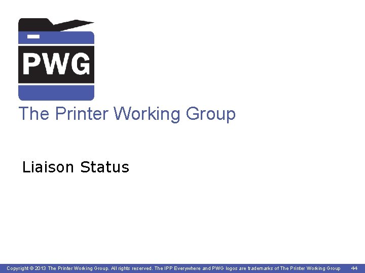 The Printer Working Group Liaison Status Copyright © 2013 The Printer Working Group. All