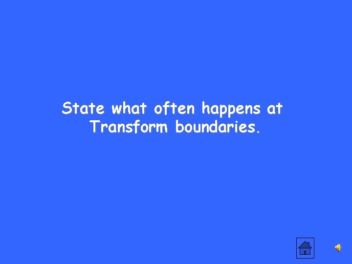 State what often happens at Transform boundaries. 