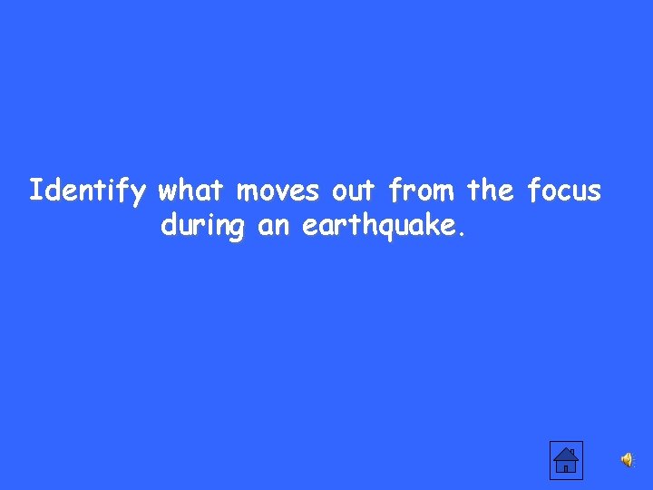 Identify what moves out from the focus during an earthquake. 