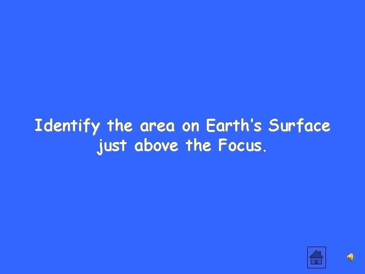 Identify the area on Earth’s Surface just above the Focus. 