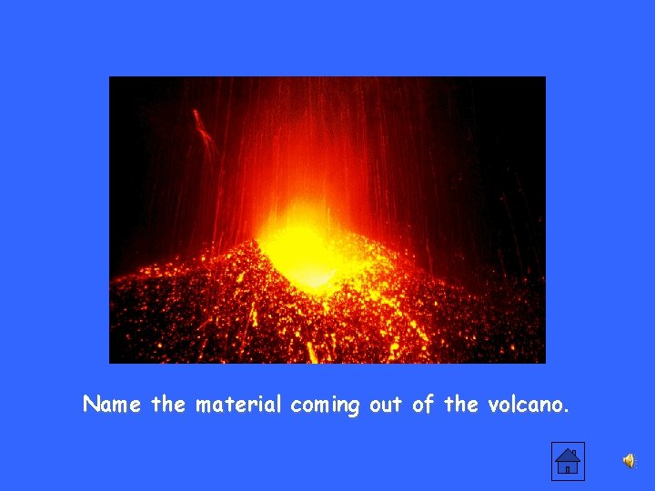 Name the material coming out of the volcano. 