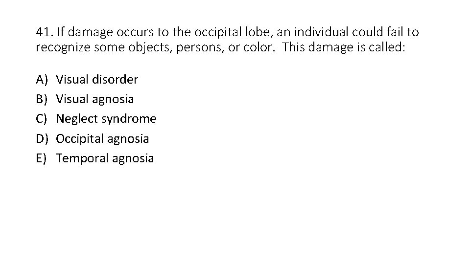 41. If damage occurs to the occipital lobe, an individual could fail to recognize