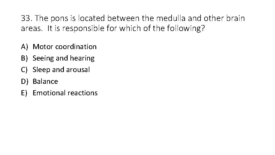 33. The pons is located between the medulla and other brain areas. It is