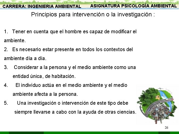 CARRERA: INGENIERIA AMBIENTAL ASIGNATURA PSICOLOGÍA AMBIENTAL Principios para intervención o la investigación : 1.