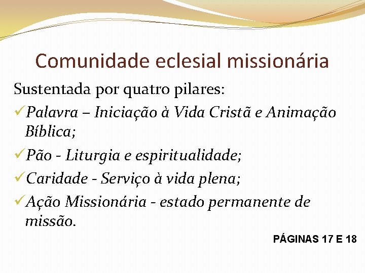 Comunidade eclesial missionária Sustentada por quatro pilares: üPalavra – Iniciação à Vida Cristã e