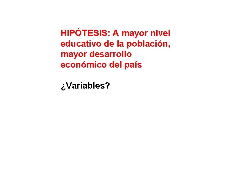 HIPÓTESIS: A mayor nivel educativo de la población, mayor desarrollo económico del país ¿Variables?