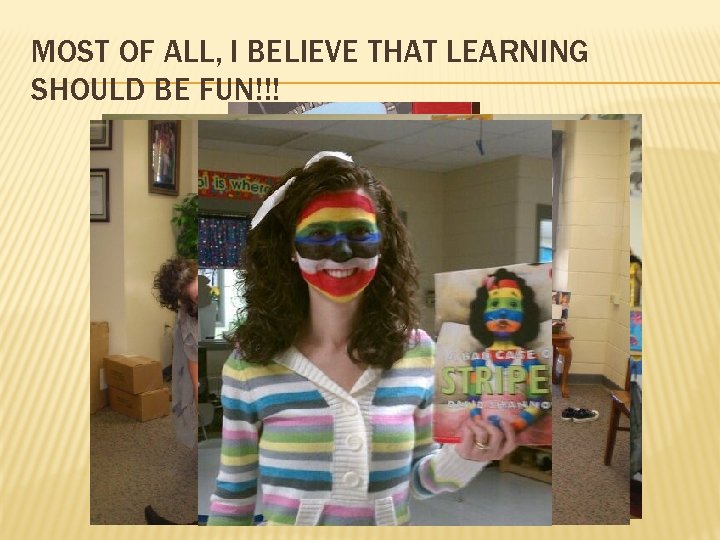 MOST OF ALL, I BELIEVE THAT LEARNING SHOULD BE FUN!!! 