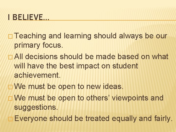 I BELIEVE… � Teaching and learning should always be our primary focus. � All