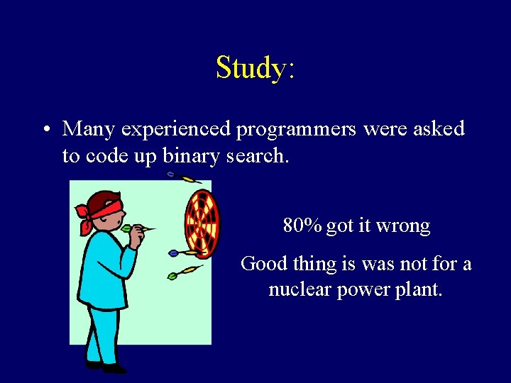 Study: • Many experienced programmers were asked to code up binary search. 80% got Study: • Many experienced programmers were asked to code up binary search. 80% got