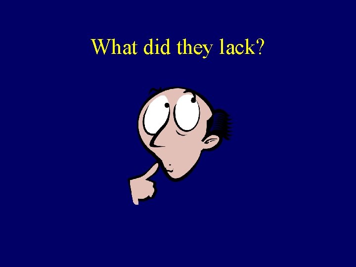 What did they lack? What did they lack?