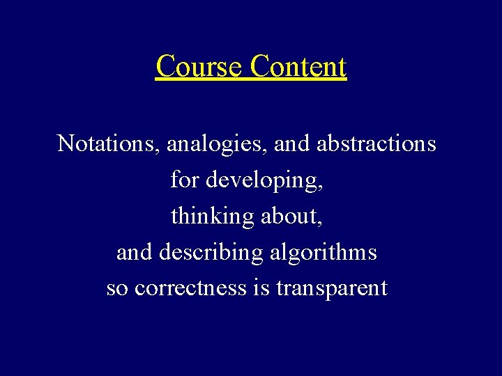 Course Content Notations, analogies, and abstractions for developing, thinking about, and describing algorithms so Course Content Notations, analogies, and abstractions for developing, thinking about, and describing algorithms so