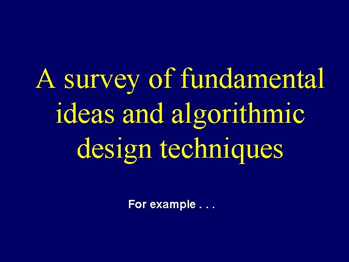 A survey of fundamental ideas and algorithmic design techniques For example. . . A survey of fundamental ideas and algorithmic design techniques For example. . .