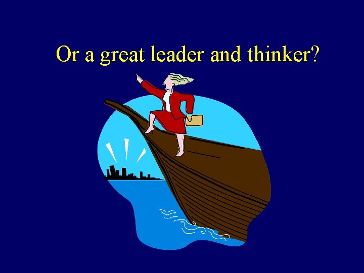 Or a great leader and thinker? Or a great leader and thinker?