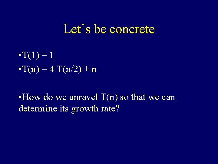 Let’s be concrete • T(1) = 1 • T(n) = 4 T(n/2) + n Let’s be concrete • T(1) = 1 • T(n) = 4 T(n/2) + n