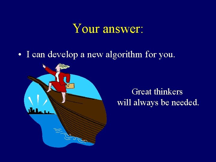 Your answer: • I can develop a new algorithm for you. Great thinkers will Your answer: • I can develop a new algorithm for you. Great thinkers will
