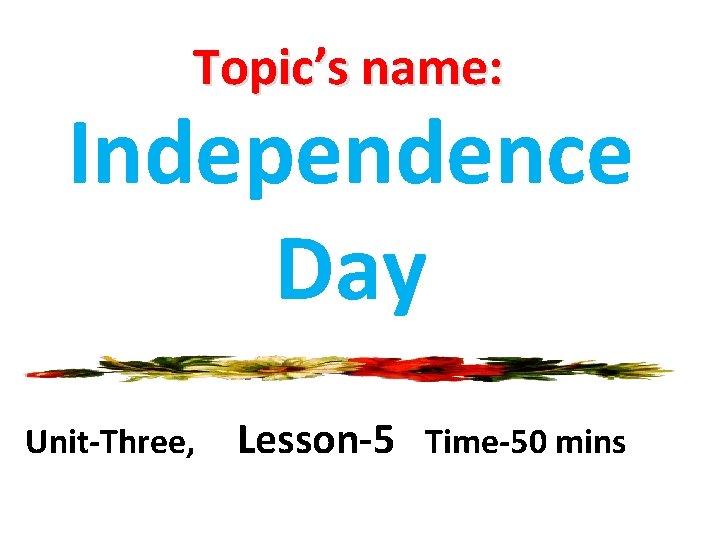 Topic’s name: Independence Day Unit-Three, Lesson-5 Time-50 mins 