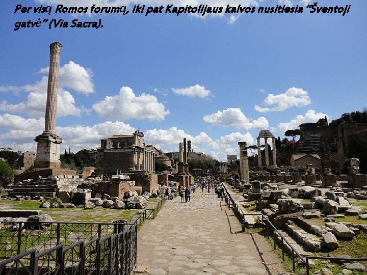Per visą Romos forumą, iki pat Kapitolijaus kalvos nusitiesia “Šventoji gatvė” (Via Sacra). 