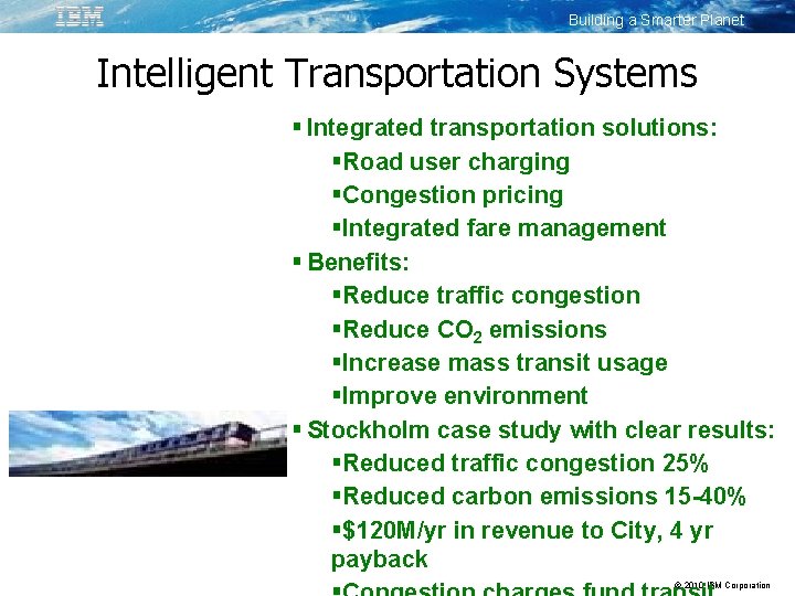 Building a Smarter Planet Intelligent Transportation Systems Integrated transportation solutions: Road user charging Congestion