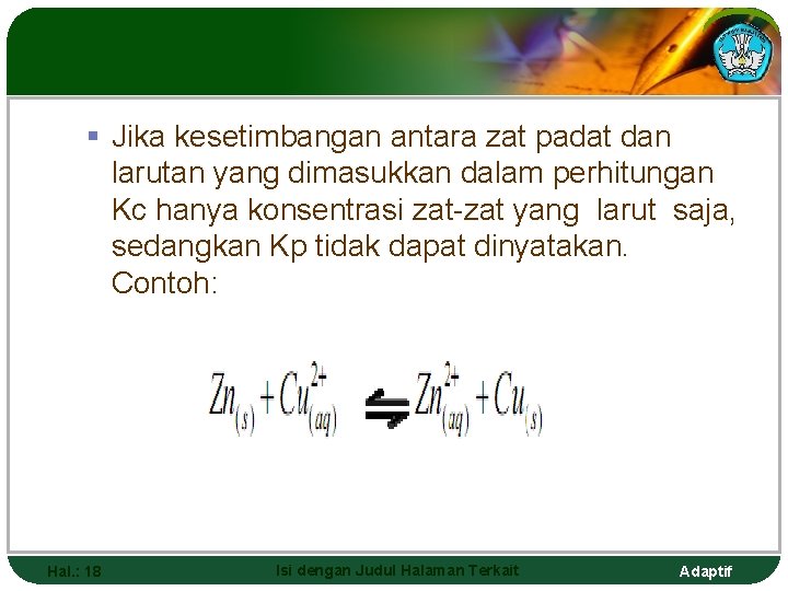 § Jika kesetimbangan antara zat padat dan larutan yang dimasukkan dalam perhitungan Kc hanya