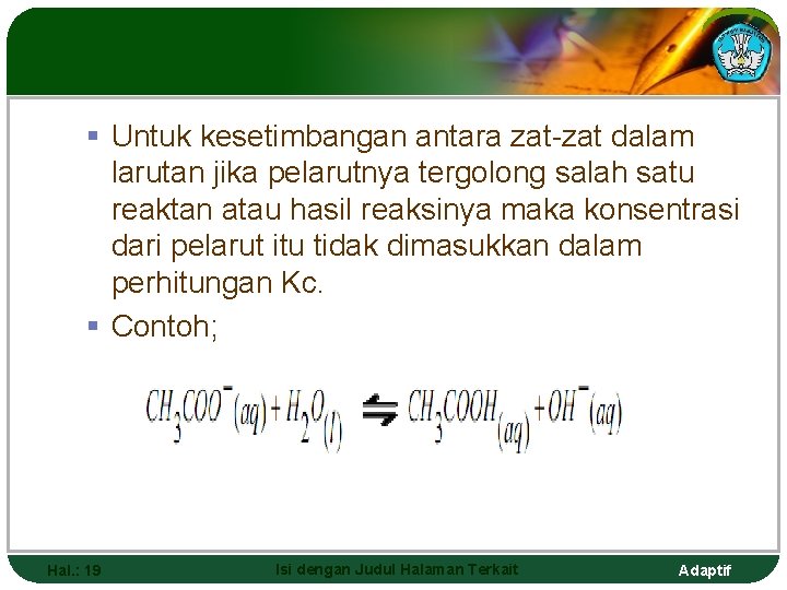 § Untuk kesetimbangan antara zat-zat dalam larutan jika pelarutnya tergolong salah satu reaktan atau