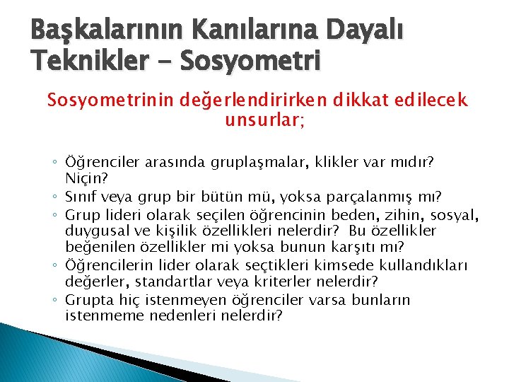 Başkalarının Kanılarına Dayalı Teknikler - Sosyometrinin değerlendirirken dikkat edilecek unsurlar; ◦ Öğrenciler arasında gruplaşmalar,