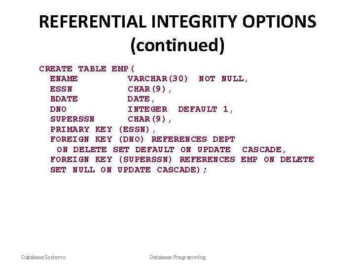 REFERENTIAL INTEGRITY OPTIONS (continued) CREATE TABLE EMP( ENAME VARCHAR(30) NOT NULL, ESSN CHAR(9), BDATE,