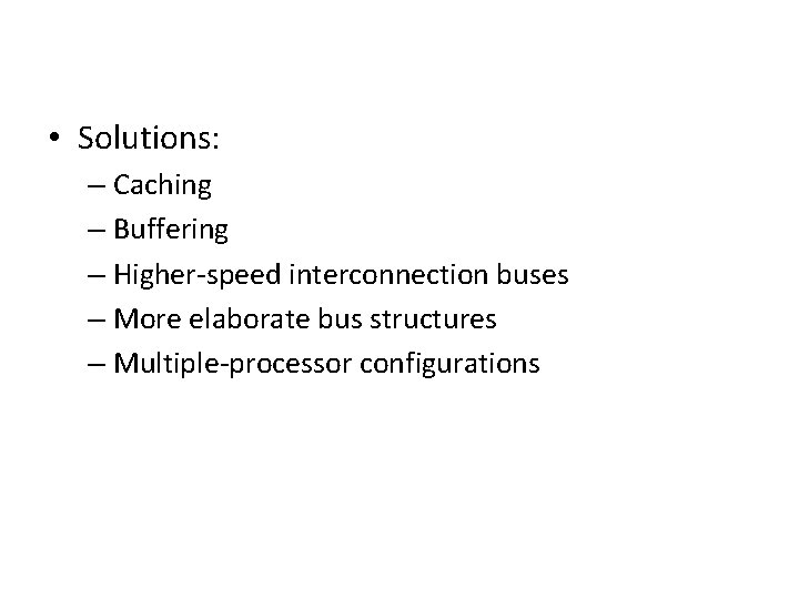 • Solutions: – Caching – Buffering – Higher-speed interconnection buses – More elaborate • Solutions: – Caching – Buffering – Higher-speed interconnection buses – More elaborate