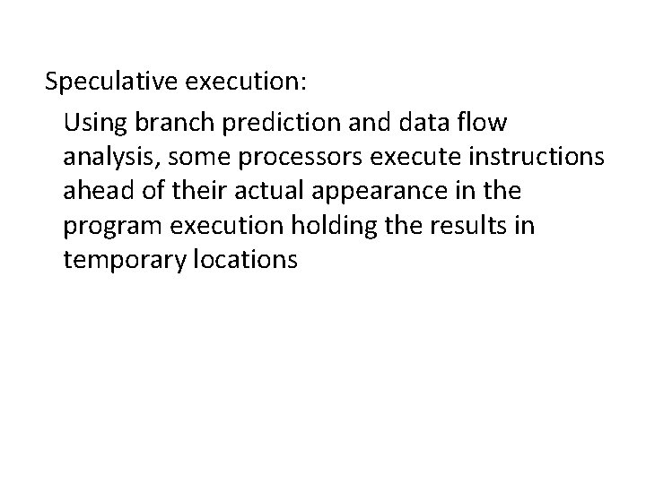 Speculative execution: Using branch prediction and data flow analysis, some processors execute instructions ahead Speculative execution: Using branch prediction and data flow analysis, some processors execute instructions ahead