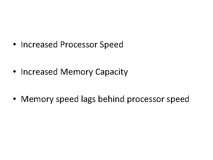 • Increased Processor Speed • Increased Memory Capacity • Memory speed lags behind • Increased Processor Speed • Increased Memory Capacity • Memory speed lags behind