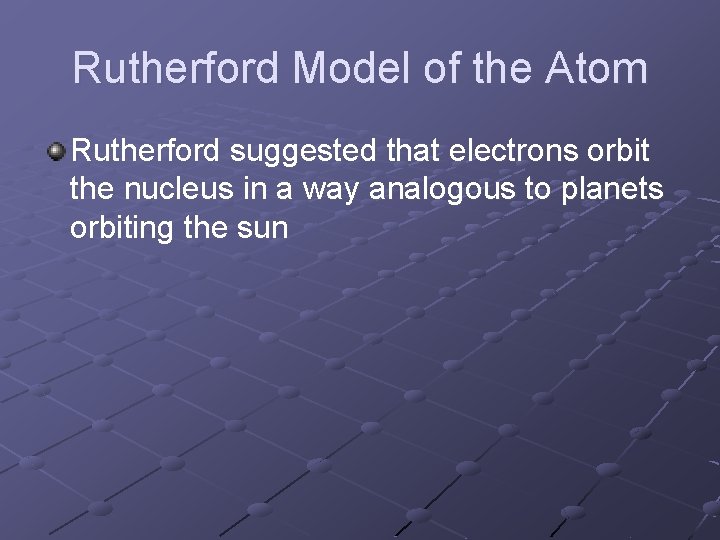 Rutherford Model of the Atom Rutherford suggested that electrons orbit the nucleus in a