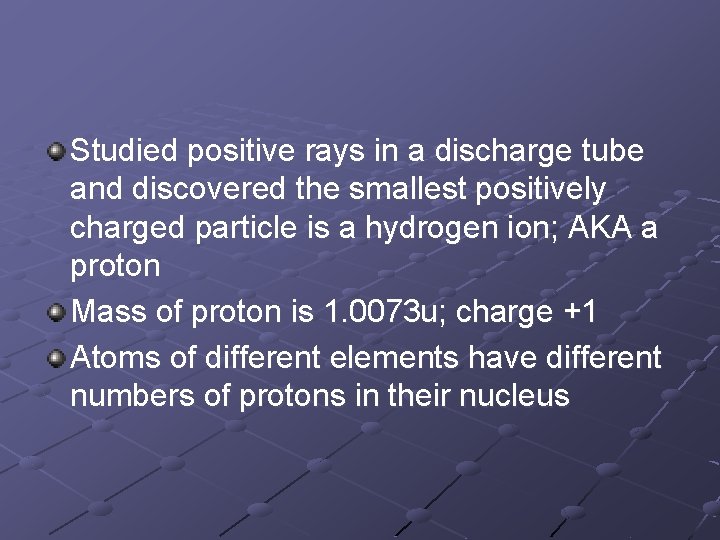 Studied positive rays in a discharge tube and discovered the smallest positively charged particle