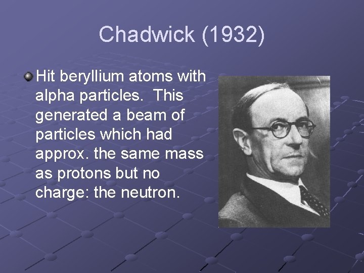 Chadwick (1932) Hit beryllium atoms with alpha particles. This generated a beam of particles