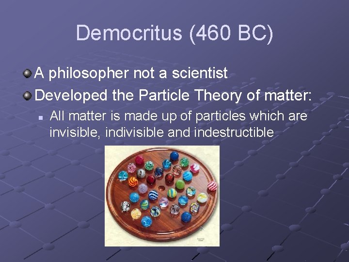 Democritus (460 BC) A philosopher not a scientist Developed the Particle Theory of matter: