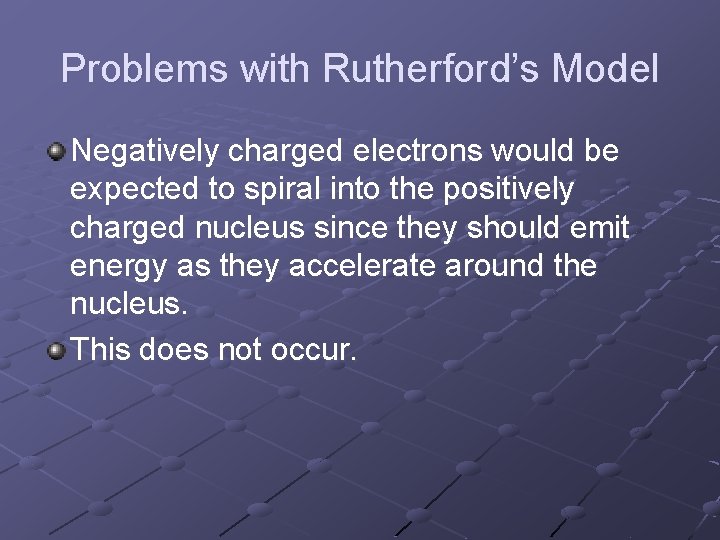 Problems with Rutherford’s Model Negatively charged electrons would be expected to spiral into the