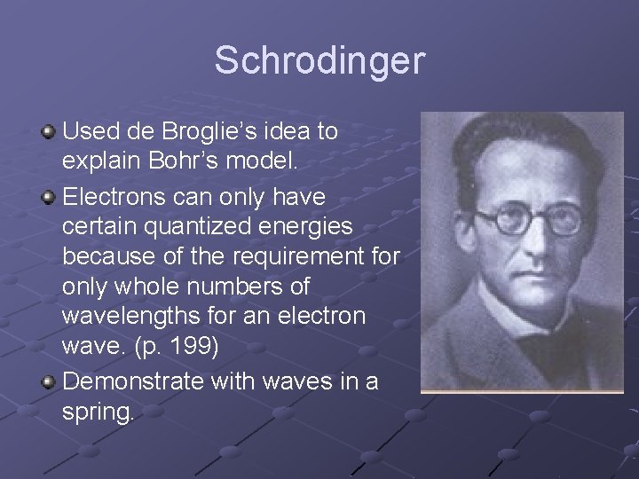 Schrodinger Used de Broglie’s idea to explain Bohr’s model. Electrons can only have certain