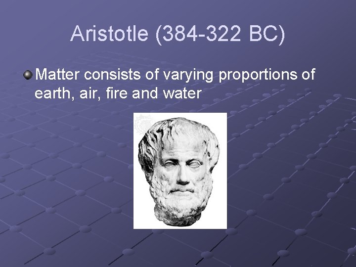 Aristotle (384 -322 BC) Matter consists of varying proportions of earth, air, fire and