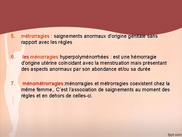 5. métrorragies : saignements anormaux d'origine génitale sans rapport avec les règles 6. les