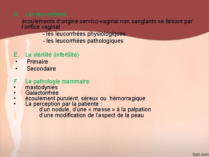 D. Les leucorrhées: écoulements d’origine cervico-vaginal non sanglants se faisant par l’orifice vaginal -