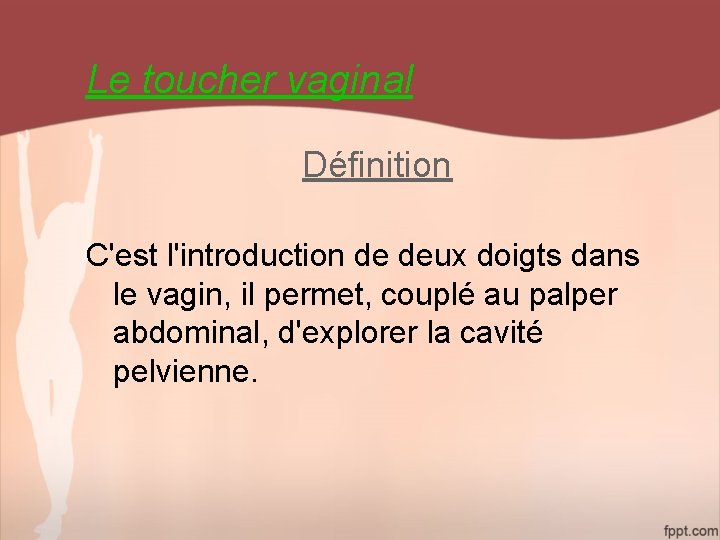 Le toucher vaginal Définition C'est l'introduction de deux doigts dans le vagin, il permet,