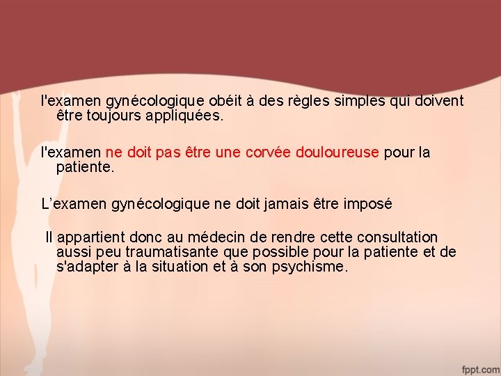 l'examen gynécologique obéit à des règles simples qui doivent être toujours appliquées. l'examen ne