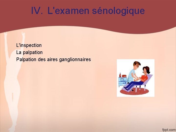 IV. L'examen sénologique L'inspection La palpation Palpation des aires ganglionnaires 