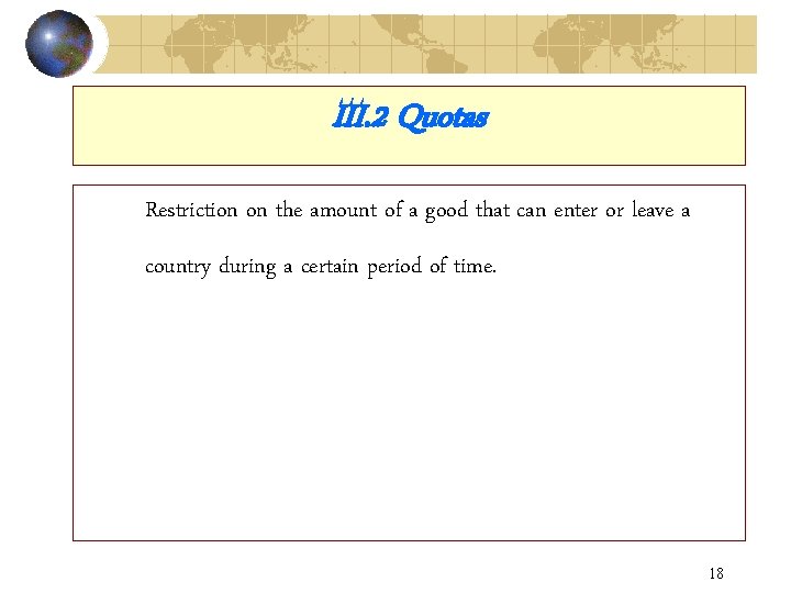 III. 2 Quotas Restriction on the amount of a good that can enter or