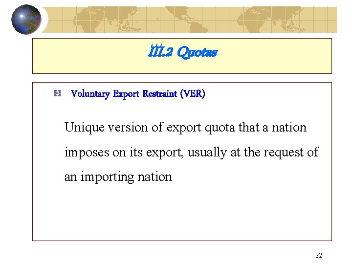 III. 2 Quotas Voluntary Export Restraint (VER) Unique version of export quota that a