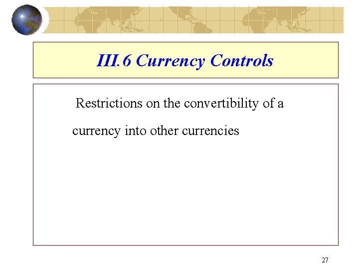 III. 6 Currency Controls Restrictions on the convertibility of a currency into other currencies