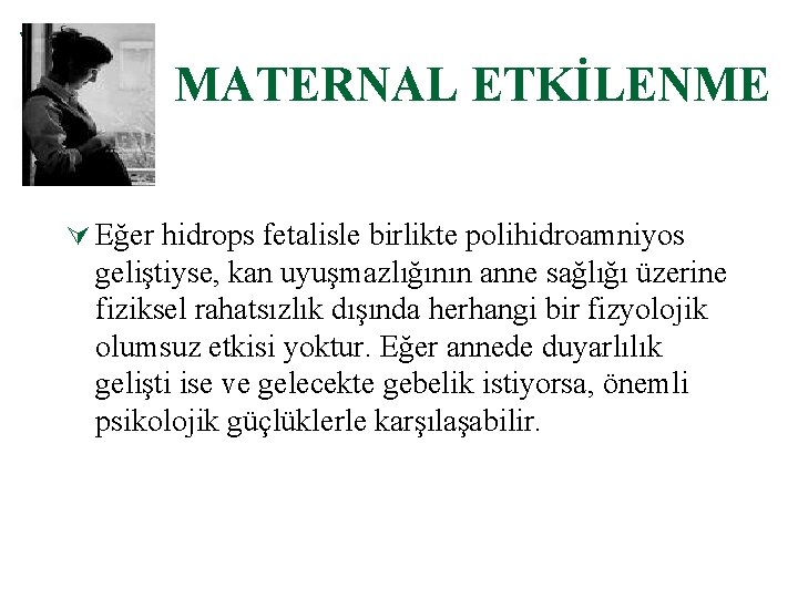 MATERNAL ETKİLENME Ú Eğer hidrops fetalisle birlikte polihidroamniyos geliştiyse, kan uyuşmazlığının anne sağlığı üzerine