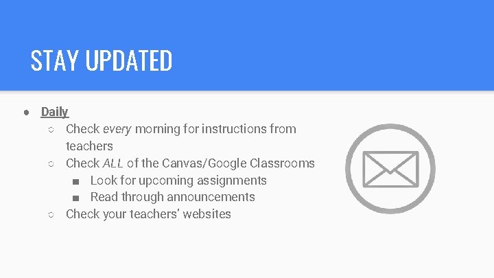 STAY UPDATED ● Daily ○ Check every morning for instructions from teachers ○ Check