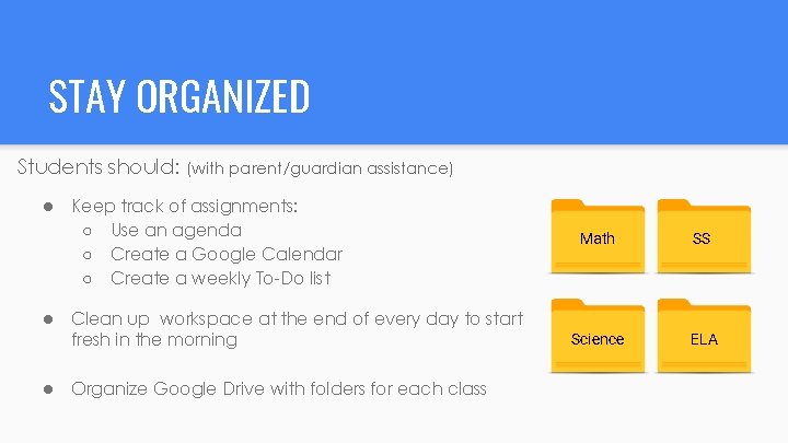STAY ORGANIZED Students should: (with parent/guardian assistance) ● ● ● Keep track of assignments: